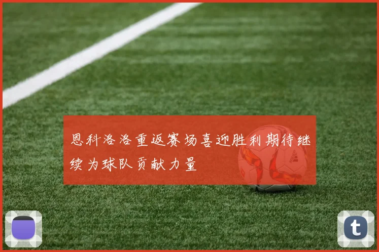 恩科洛洛重返赛场喜迎胜利期待继续为球队贡献力量
