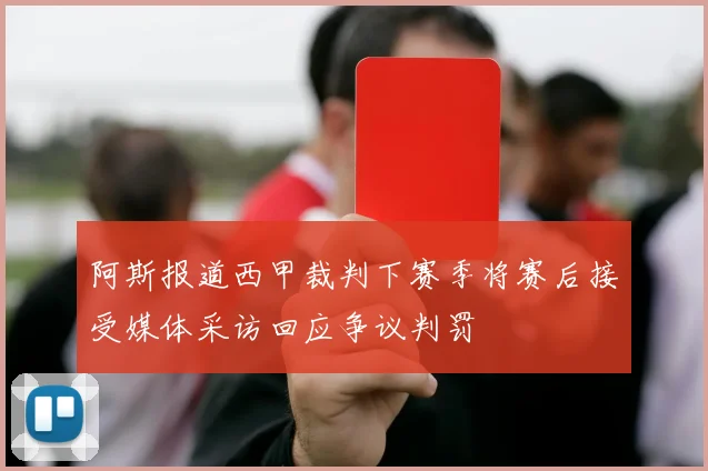 阿斯报道西甲裁判下赛季将赛后接受媒体采访回应争议判罚
