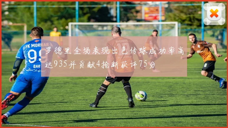 罗德里全场表现出色传球成功率高达935并贡献4抢断获评75分