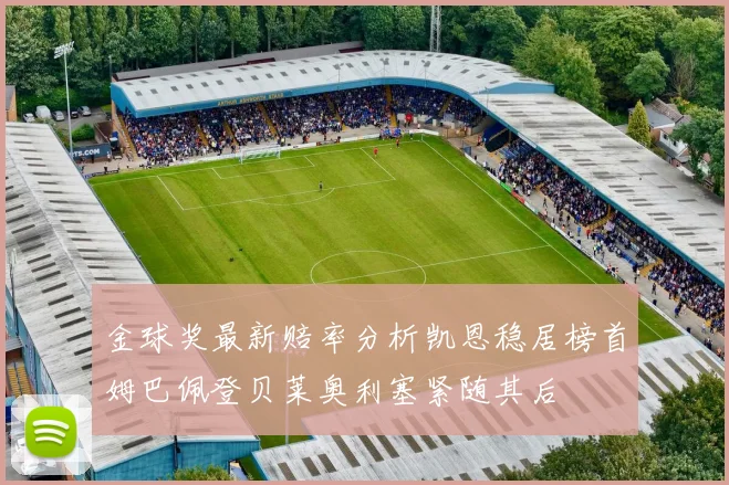 金球奖最新赔率分析凯恩稳居榜首姆巴佩登贝莱奥利塞紧随其后