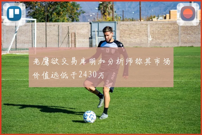 老鹰欲交易库明加分析师称其市场价值远低于2430万